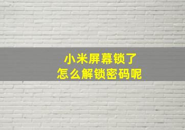 小米屏幕锁了怎么解锁密码呢