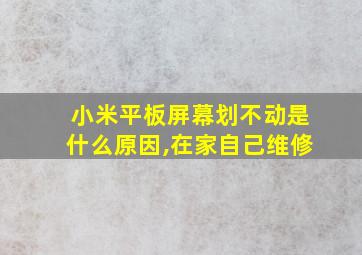 小米平板屏幕划不动是什么原因,在家自己维修