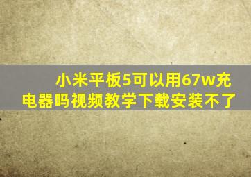 小米平板5可以用67w充电器吗视频教学下载安装不了