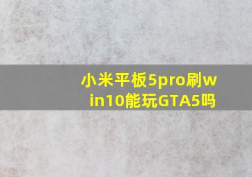 小米平板5pro刷win10能玩GTA5吗