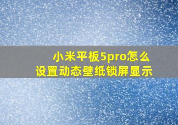 小米平板5pro怎么设置动态壁纸锁屏显示