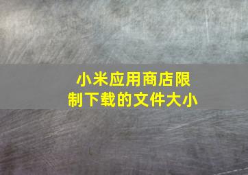 小米应用商店限制下载的文件大小