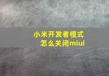 小米开发者模式怎么关闭miui