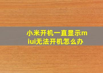 小米开机一直显示miui无法开机怎么办