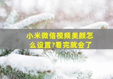 小米微信视频美颜怎么设置?看完就会了