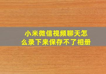 小米微信视频聊天怎么录下来保存不了相册