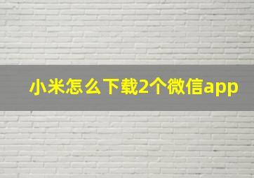 小米怎么下载2个微信app