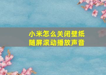 小米怎么关闭壁纸随屏滚动播放声音