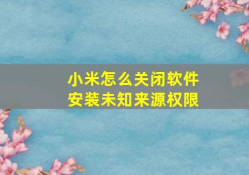 小米怎么关闭软件安装未知来源权限