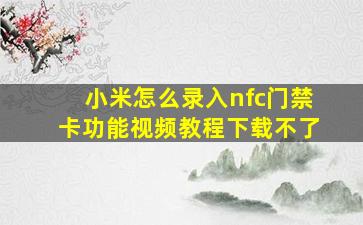 小米怎么录入nfc门禁卡功能视频教程下载不了