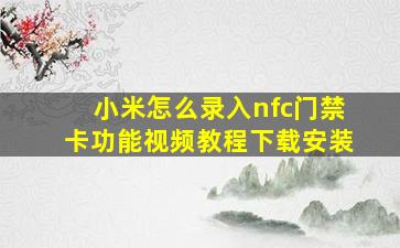 小米怎么录入nfc门禁卡功能视频教程下载安装