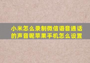 小米怎么录制微信语音通话的声音呢苹果手机怎么设置