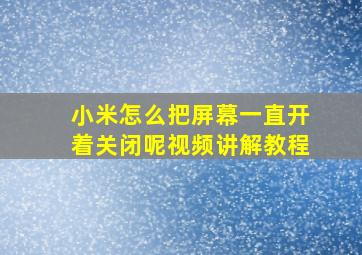 小米怎么把屏幕一直开着关闭呢视频讲解教程