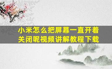 小米怎么把屏幕一直开着关闭呢视频讲解教程下载