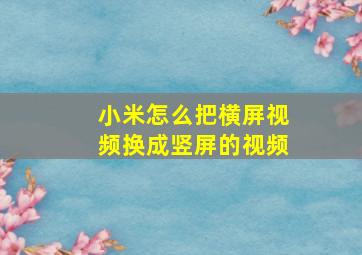 小米怎么把横屏视频换成竖屏的视频