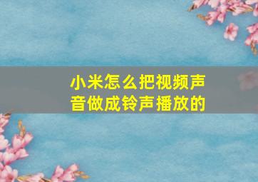 小米怎么把视频声音做成铃声播放的