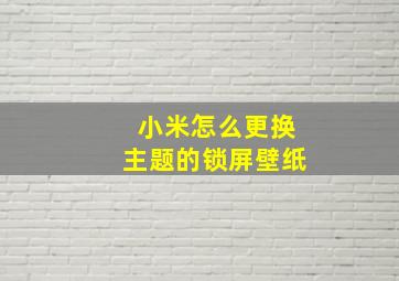 小米怎么更换主题的锁屏壁纸