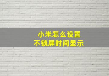 小米怎么设置不锁屏时间显示