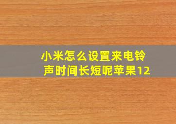 小米怎么设置来电铃声时间长短呢苹果12