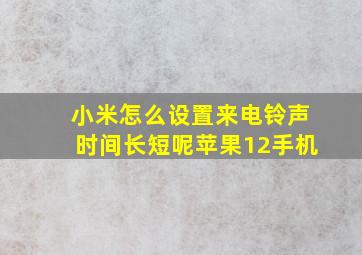 小米怎么设置来电铃声时间长短呢苹果12手机