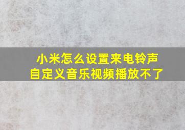 小米怎么设置来电铃声自定义音乐视频播放不了