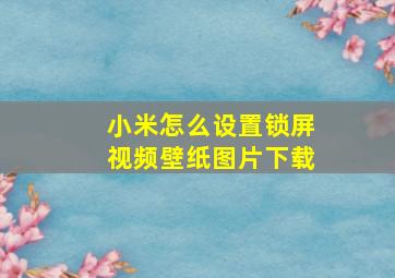 小米怎么设置锁屏视频壁纸图片下载