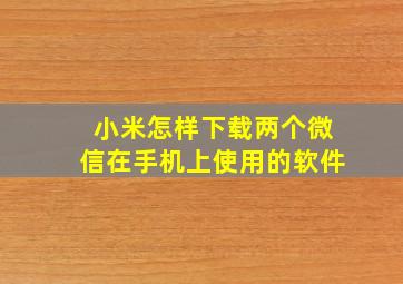 小米怎样下载两个微信在手机上使用的软件