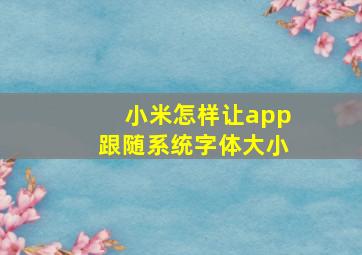 小米怎样让app跟随系统字体大小