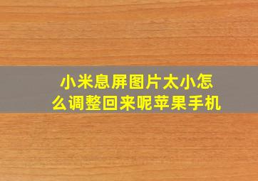 小米息屏图片太小怎么调整回来呢苹果手机