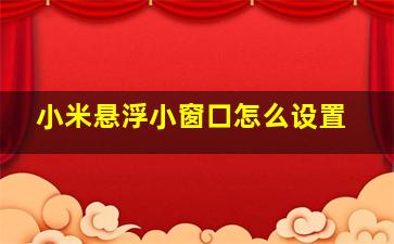 小米悬浮小窗口怎么设置