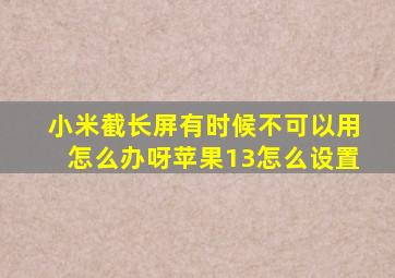 小米截长屏有时候不可以用怎么办呀苹果13怎么设置