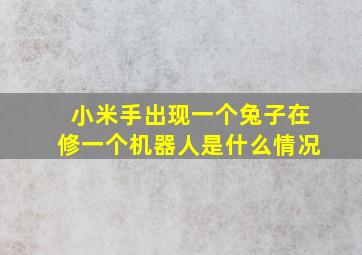 小米手出现一个兔子在修一个机器人是什么情况