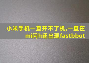 小米手机一直开不了机,一直在mi闪h还出现fastbbot