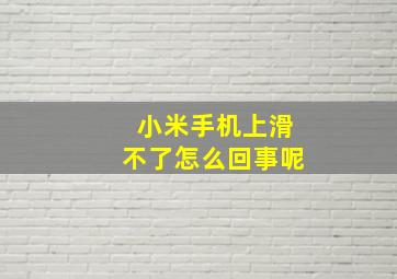 小米手机上滑不了怎么回事呢