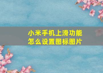 小米手机上滑功能怎么设置图标图片