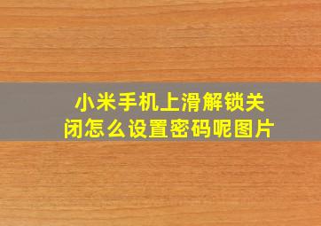 小米手机上滑解锁关闭怎么设置密码呢图片