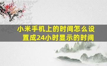 小米手机上的时间怎么设置成24小时显示的时间