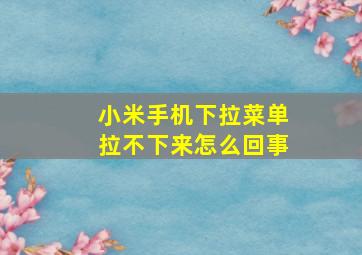 小米手机下拉菜单拉不下来怎么回事