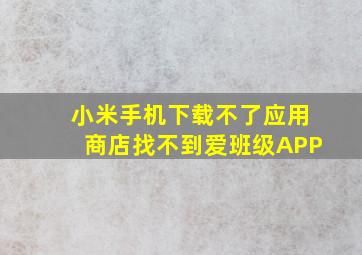 小米手机下载不了应用商店找不到爱班级APP