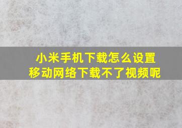 小米手机下载怎么设置移动网络下载不了视频呢