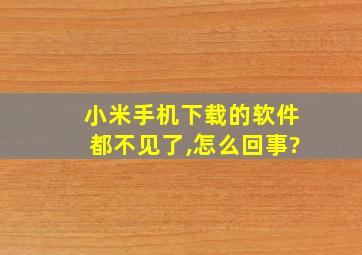 小米手机下载的软件都不见了,怎么回事?