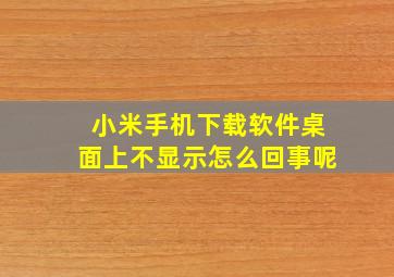 小米手机下载软件桌面上不显示怎么回事呢