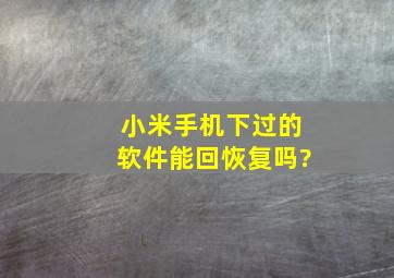 小米手机下过的软件能回恢复吗?