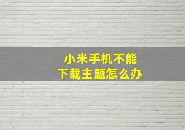 小米手机不能下载主题怎么办