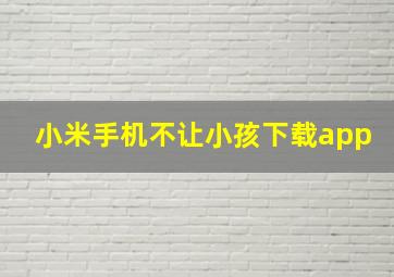 小米手机不让小孩下载app