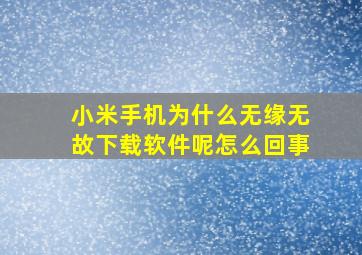 小米手机为什么无缘无故下载软件呢怎么回事