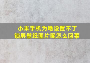 小米手机为啥设置不了锁屏壁纸图片呢怎么回事