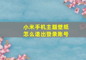 小米手机主题壁纸怎么退出登录账号