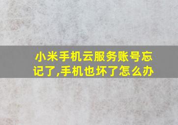 小米手机云服务账号忘记了,手机也坏了怎么办