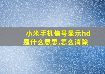 小米手机信号显示hd是什么意思,怎么消除